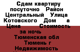 Сдам квартиру посуточно › Район ­ Центральный › Улица ­ Котовского › Дом ­ 55а › Цена ­ 800 › Стоимость за ночь ­ 800 - Тюменская обл., Тюмень г. Недвижимость » Квартиры аренда посуточно   . Тюменская обл.,Тюмень г.